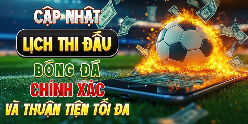 Cập nhật lịch thi đấu bóng đá chính xác và thuận tiện tối đa