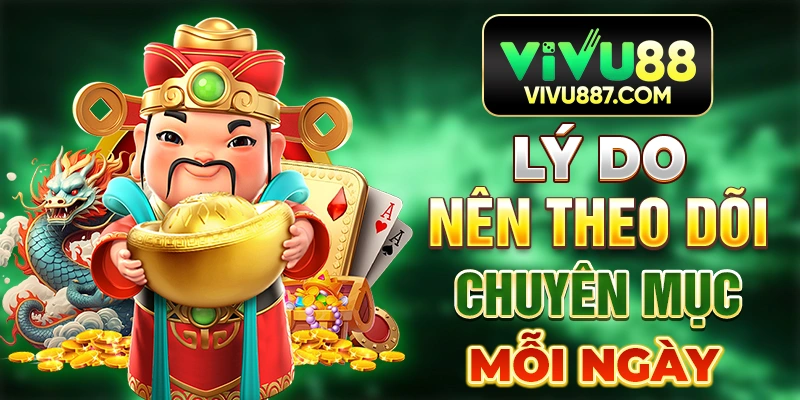 Lý do nên theo dõi chuyên mục mỗi ngày