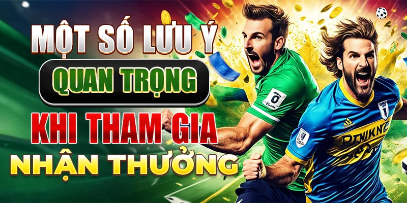 Một số lưu ý quan trọng khi tham gia nhận thưởng