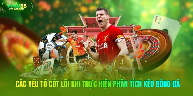 Các yếu tố cốt lõi khi thực hiện phân tích kèo bóng đá